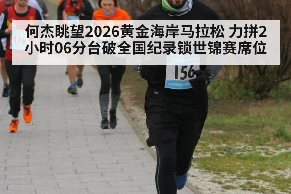 何杰眺望2026黄金海岸马拉松 力拼2小时06分台破全国纪录锁世锦赛席位
