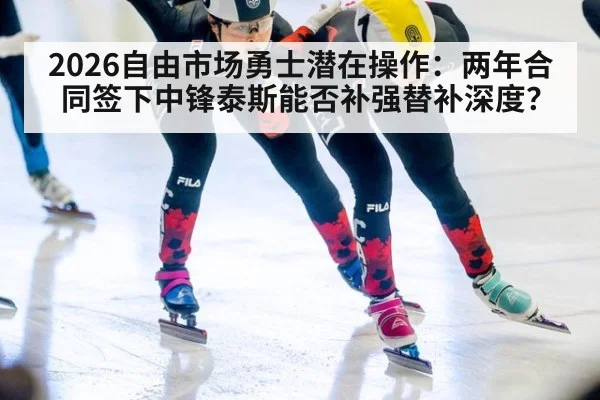 2026自由市场勇士潜在操作:两年合同签下中锋泰斯能否补强替补深度?