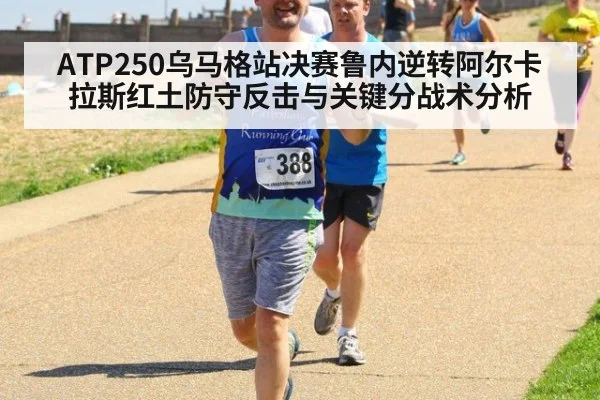 ATP250乌马格站决赛鲁内逆转阿尔卡拉斯红土防守反击与关键分战术分析