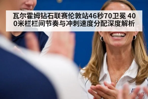 瓦尔霍姆钻石联赛伦敦站46秒70卫冕 400米栏栏间节奏与冲刺速度分配深度解析